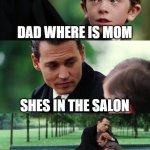 those who know what happend to her | DAD WHERE IS MOM; SHES IN THE SALON; BUT ITS BEEN A DAY | image tagged in memes,finding neverland,mom,dead | made w/ Imgflip meme maker