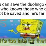 At least families he once held captive are saved and free | "You can save the duolingo owl"
Me who knows those who died cannot be saved and he's far gone:; It's too late for that | image tagged in it's too late for that,duolingo | made w/ Imgflip meme maker