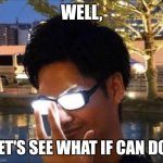 Anime glasses | WELL, LET'S SEE WHAT IF CAN DO! | image tagged in anime glasses,meme,genius,quotes,memes,glasses | made w/ Imgflip meme maker