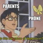 Is This A Pigeon | PARENTS; PHONE; 'Is this the cause of depression?' | image tagged in memes,is this a pigeon | made w/ Imgflip meme maker