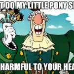 DR. Livesey avoided My Little Pony | DON’T DO MY LITTLE PONY SHOW; IT'S HARMFUL TO YOUR HEALTH | image tagged in dr livesey's advice | made w/ Imgflip meme maker