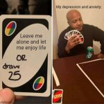 This is always happening to me on an almost daily basis. | My depression and anxiety:; Leave me alone and let me enjoy life | image tagged in memes,uno draw 25 cards,mental health,relatable | made w/ Imgflip meme maker