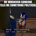 yee | ME WHENEVER SOMEONE TELLS ME SOMETHING POLITICAL- | image tagged in woah thats interesting but i sure don't care | made w/ Imgflip meme maker