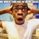 Oh shoot- | ME WHEN I RUN OUT OF MEME IDEAS: | image tagged in shocked black guy,out of ideas | made w/ Imgflip meme maker