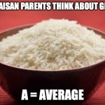 All this rice | WHAT AISAN PARENTS THINK ABOUT GRADES:; A = AVERAGE | image tagged in asian parents | made w/ Imgflip meme maker