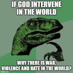 Philosoraptor | IF GOD INTERVENE IN THE WORLD; WHY THERE IS WAR, VIOLENCE AND HATE IN THE WORLD? | image tagged in memes,philosoraptor,deism,religion,god | made w/ Imgflip meme maker