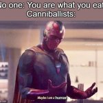 Cannibalists | No one: You are what you eat.
Canniballists:; human | image tagged in vision is a monster | made w/ Imgflip meme maker