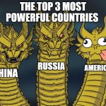 this will piss off lots of people | THE TOP 3 MOST POWERFUL COUNTRIES; RUSSIA; AMERICA; CHINA | image tagged in three-headed dragon | made w/ Imgflip meme maker