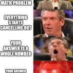 Mr. McMahon reaction | YOU HAVE A HARD MATH PROBLEM; EVERYTHING STARTS CANCELLING OUT; YOUR ANSWER IS A WHOLE NUMBER; YOUR ANSWER IS ONE OF THE ANSWER CHOICES | image tagged in mr mcmahon reaction | made w/ Imgflip meme maker