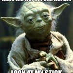 the stick is better than bacon | HMM HM HM HM MM HM HM; LOOK AT MY STICK | image tagged in memes,star wars yoda | made w/ Imgflip meme maker