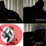 Mein führer | image tagged in i fear no man but that thing it scares me | made w/ Imgflip meme maker