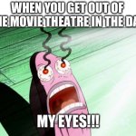 relatable | WHEN YOU GET OUT OF THE MOVIE THEATRE IN THE DAY; MY EYES!!! | image tagged in spongebob my eyes | made w/ Imgflip meme maker