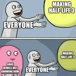 GAbeN is stoopid | MAKING HALF-LIFE 3; EVERYONE; MAKING HALF-LIFE 3; GABE NEWELL NOT KNOWING HOW TO COUNT TO 3; EVERYONE | image tagged in memes,running away balloon,gabe newell,gaben | made w/ Imgflip meme maker