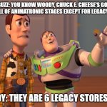 Woody and Buss Talks About Chuck E. Cheese's | BUZZ: YOU KNOW WOODY, CHUCK E. CHEESE'S GOT RID OF ALL OF ANIMATRONIC STAGES EXCEPT FOR LEGACY STORES; WOODY: THEY ARE 6 LEGACY STORES BUZZ. | image tagged in memes,x x everywhere | made w/ Imgflip meme maker