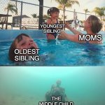 Family physics | YOUNGEST SIBLING; MOMS; OLDEST SIBLING; THE MIDDLE CHILD | image tagged in mother ignoring kid drowning in a pool,relatable,funny,memes,siblings,rejection | made w/ Imgflip meme maker