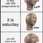 Panik Kalm Panik | you go to bed with 999 assignments do; it is saturday; you still have to do your assignments | image tagged in memes,panik kalm panik | made w/ Imgflip meme maker