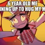 Silly lucifer | 6 YEAR OLD ME RUNNING UP TO HUG MY MOM | image tagged in silly lucifer | made w/ Imgflip meme maker