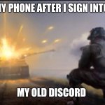 Mood fr all my friends missed me | MY PHONE AFTER I SIGN INTO; MY OLD DISCORD | image tagged in ww2 soldier blowing up german tank | made w/ Imgflip meme maker