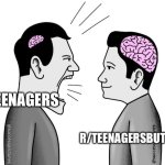 Am I right? | R/TEENAGERS; R/TEENAGERSBUTBETTER | image tagged in small brain yelling at big brain | made w/ Imgflip meme maker