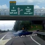 Meme Template Mocking | It says left exit; So, through traffic stays right? Drivers who read signs | image tagged in memes,left exit 12 off ramp | made w/ Imgflip meme maker