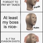 Panik Kalm Panik | S--T I FORGOT TO PAY MY TAXES; At least my boss is nice-; S--T TAX EVASION EXISTS F--K IM DEAD | image tagged in memes,panik kalm panik | made w/ Imgflip meme maker