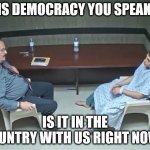 Are they in the room with us right now? | THIS DEMOCRACY YOU SPEAK OF; IS IT IN THE COUNTRY WITH US RIGHT NOW? | image tagged in are they in the room with us right now | made w/ Imgflip meme maker