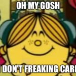 Little Miss Sunshine Listing To Music | OH MY GOSH; I DON’T FREAKING CARE | image tagged in little miss sunshine listing to music | made w/ Imgflip meme maker