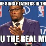 Happy Father's Day | TO ALL THE SINGLE FATHERS IN THE WORLD YOU THE REAL MVP | image tagged in kevin durant | made w/ Imgflip meme maker