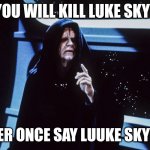 Emperors Order | MARA , YOU WILL KILL LUKE SKYWALKER; DID I EVER ONCE SAY LUUKE SKYWALKER | image tagged in star wars emperor palpatine return of the jedi order,mara jade | made w/ Imgflip meme maker