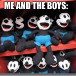 HAHAHAHAHAHAHAHAHAHAHA | ME AND THE BOYS: | image tagged in oswald plushes,me and the boys,haha | made w/ Imgflip meme maker