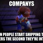 shipping... | COMPANYS; WHEN PEOPLE START SHIPPING THEIR CHARACTERS THE SECOND THEY'RE INTRODUCED | image tagged in sad mario | made w/ Imgflip meme maker