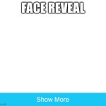 show more | FACE REVEAL | image tagged in show more | made w/ Imgflip meme maker