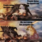 Anyone else think this is relatable? No? Ok | People doing the Naruto run; People doing the Sonic run; Me just doing the penguin run | image tagged in godzilla vs kong vs cheems,why are you reading the tags dumbass,touch grass dont read tags | made w/ Imgflip meme maker