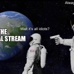 Always Has Been | Always has been; Wait it’s all idiots? THE POLITICAL STREAM | image tagged in memes,always has been | made w/ Imgflip meme maker