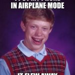 It happened yesterday.. | I PUT MY PHONE IN AIRPLANE MODE; IT FLEW AWAY | image tagged in memes,bad luck brian,phone,flying,funny | made w/ Imgflip meme maker