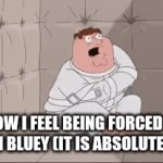 Bluey is crap | HOW I FEEL BEING FORCED IT WATCH BLUEY (IT IS ABSOLUTE CRAP) | image tagged in gifs,bluey | made w/ Imgflip video-to-gif maker