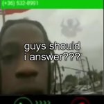 travies scot | guys should i answer??? | image tagged in travies scot | made w/ Imgflip meme maker