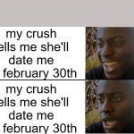 Disappointed Black Guy | my crush tells me she'll date me on february 30th; my crush tells me she'll date me on february 30th | image tagged in disappointed black guy | made w/ Imgflip meme maker