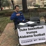 Just Ask Social Media | Duke basketball trumps Alabama football | image tagged in memes,change my mind,duke basketball,alabama football | made w/ Imgflip meme maker