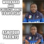 pls upvote | WORK HARD AND COLLECT MONEY TO BUY A CAR; ASK YOUR PARENTS | image tagged in khaby lame | made w/ Imgflip meme maker