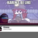 Karen's be like | KAREN'S BE LIKE | image tagged in your a bitch,impostor v4 | made w/ Imgflip meme maker