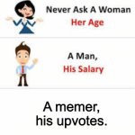 REHEHEHEHEHHEHEHHAHHAHAHAHEHEHEHEHEH | A memer, his upvotes. | image tagged in never ask a woman her age | made w/ Imgflip meme maker