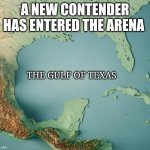 Don't mess with Texas | A NEW CONTENDER HAS ENTERED THE ARENA; THE GULF OF TEXAS | image tagged in gulf of what | made w/ Imgflip meme maker