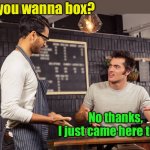 Wanna box? | Do you wanna box? No thanks,
 I just came here to eat | image tagged in waiter angry patron,boxing,leftovers | made w/ Imgflip meme maker