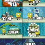 6 words that I can't STAND | "NEEDY"; ALL WORDS ARE GOOD; "LIVING"; "GONE"; "FICTIONAL"; "HUMAN"; "NOT" | image tagged in spongebob shows patrick garbage | made w/ Imgflip meme maker