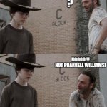 because I'm "happy" | ? NOOOO!!!
NOT PHARRELL WILLIAMS! | image tagged in memes,rick and carl | made w/ Imgflip meme maker