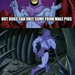 It might take a sec for you to get it | HOT DOGS CAN ONLY COME FROM MALE PIGS; UNTIL WE MEET AGAIN | image tagged in skeletor until we meet again | made w/ Imgflip meme maker