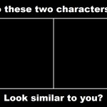 Do These Two Characters Look Similar To You Meme meme