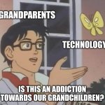 Image Title | GRANDPARENTS; TECHNOLOGY; IS THIS AN ADDICTION TOWARDS OUR GRANDCHILDREN? | image tagged in memes,is this a pigeon,technology,funny | made w/ Imgflip meme maker