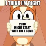 Am I a genius or am I a genius | I THINK I’M RIGHT; 2030 MIGHT START WITH THE F BOMB | image tagged in bluey bingo sign | made w/ Imgflip meme maker